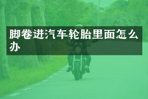 脚卷进汽车轮胎里面怎么办