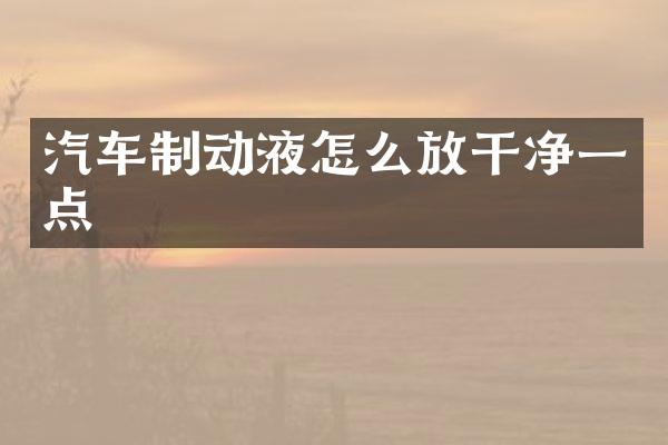 汽车制动液怎么放干净一点