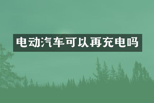 电动汽车可以再充电吗