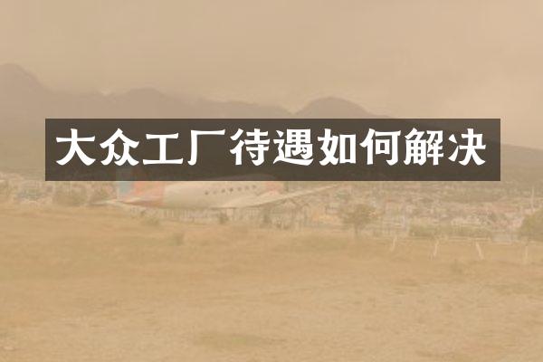 大众工厂待遇如何解决