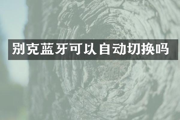 别克蓝牙可以自动切换吗