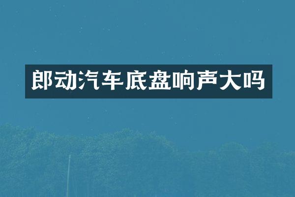 郎动汽车底盘响声大吗