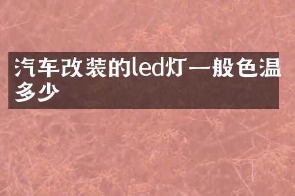 汽车改装的led灯一般色温多少