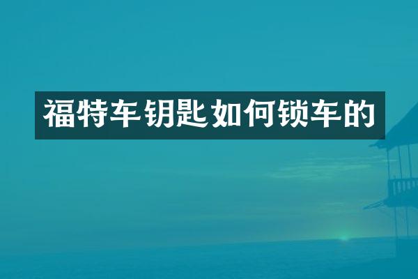 福特车钥匙如何锁车的