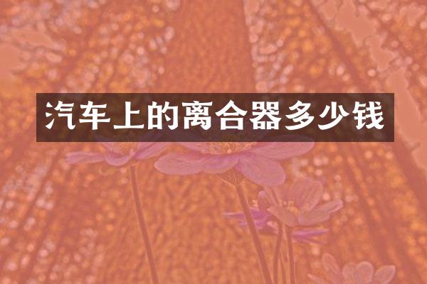 汽车上的离合器多少钱