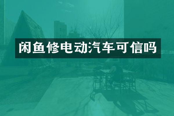 闲鱼修电动汽车可信吗