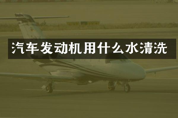 汽车发动机用什么水清洗