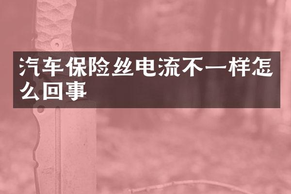 汽车保险丝电流不一样怎么回事