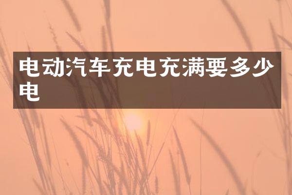 电动汽车充电充满要多少电