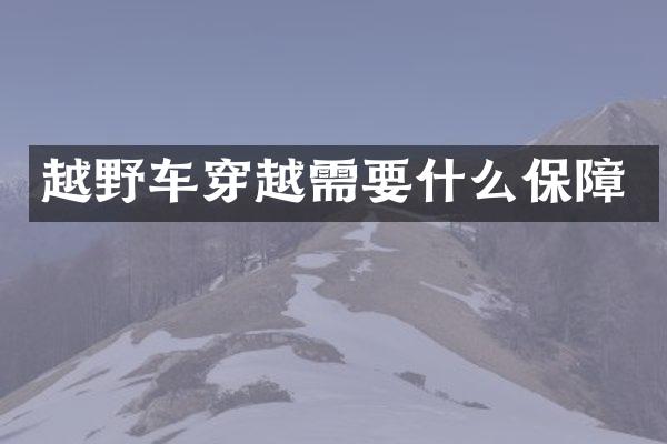 越野车穿越需要什么保障