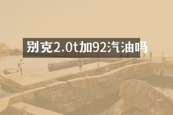 别克2.0t加92汽油吗