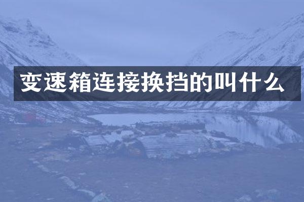 变速箱连接换挡的叫什么