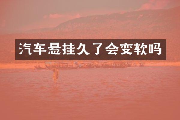 汽车悬挂久了会变软吗