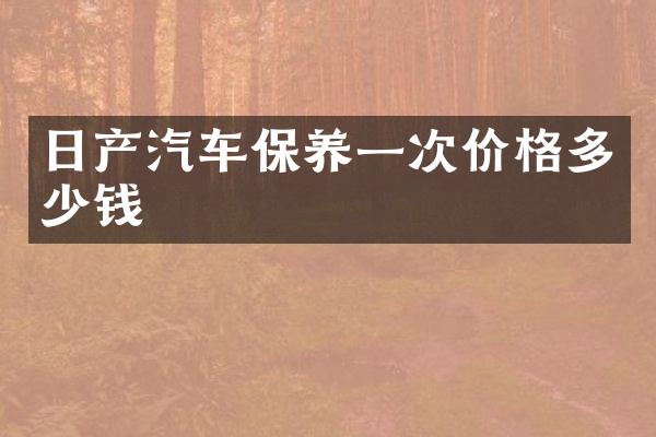 日产汽车保养一次价格多少钱