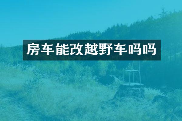 房车能改越野车吗吗