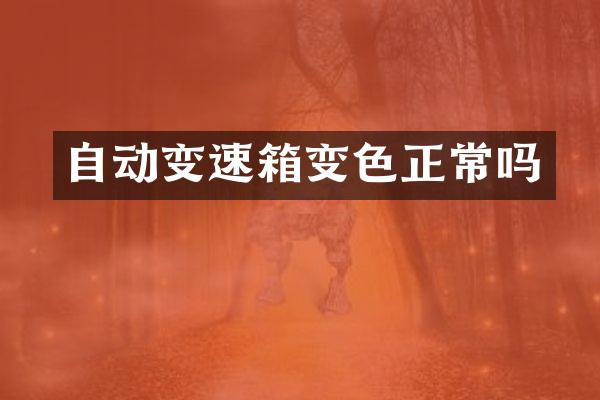 自动变速箱变色正常吗