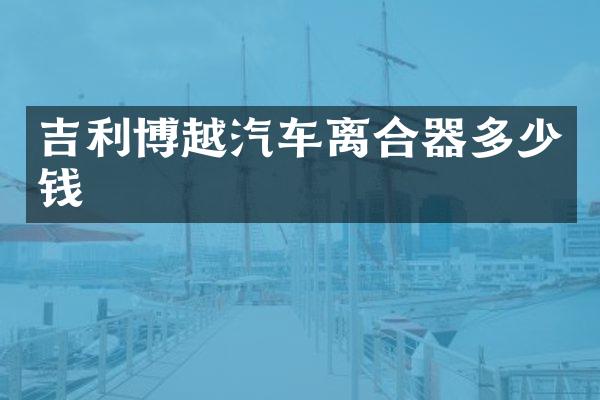 吉利博越汽车离合器多少钱