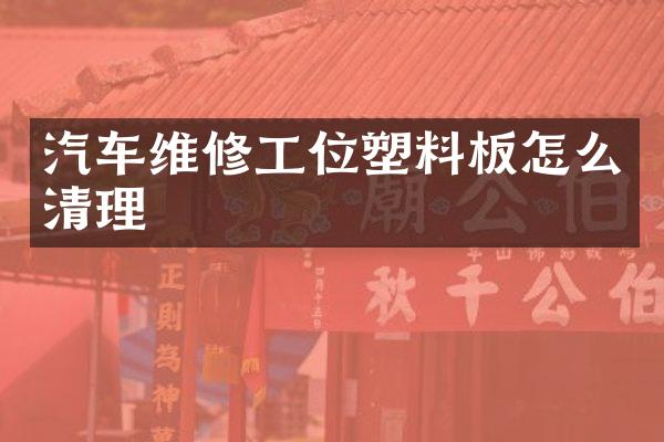 汽车维修工位塑料板怎么清理