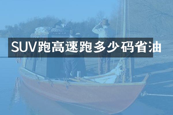 SUV跑高速跑多少码省油