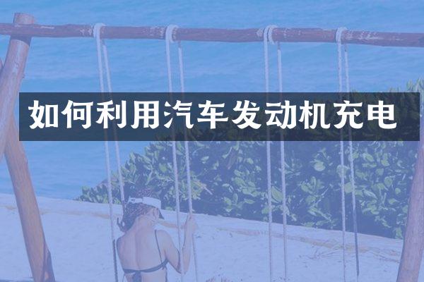 如何利用汽车发动机充电