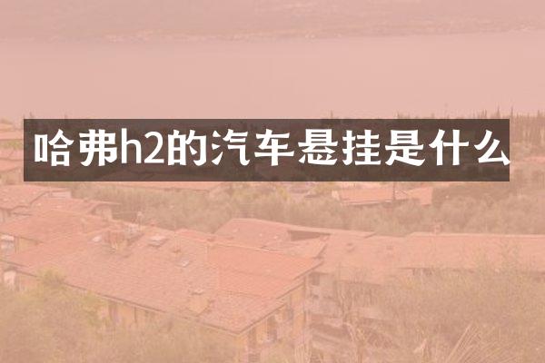 哈弗h2的汽车悬挂是什么