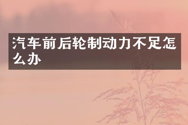 汽车前后轮制动力不足怎么办