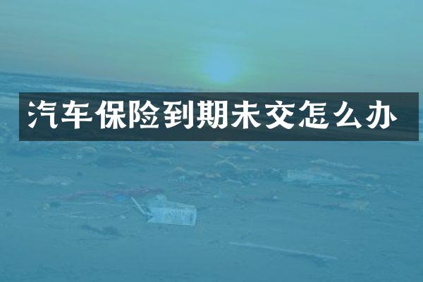 汽车保险到期未交怎么办