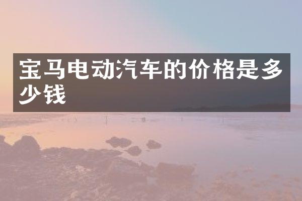 宝马电动汽车的价格是多少钱