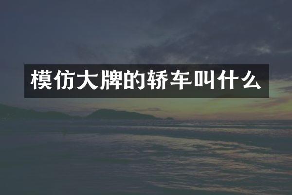 模仿大牌的轿车叫什么