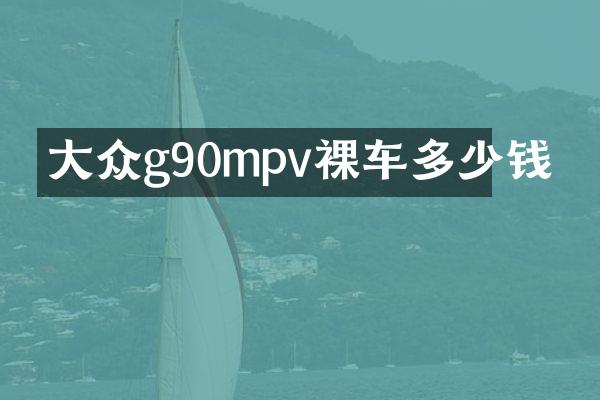 大众g90mpv裸车多少钱