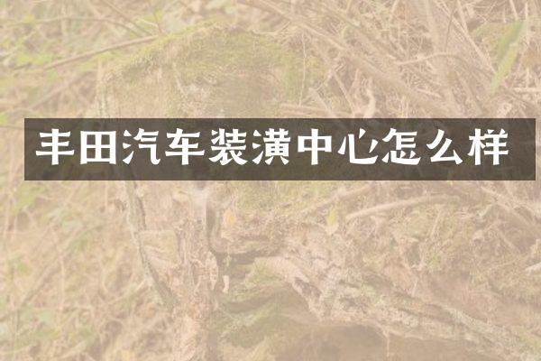 丰田汽车装潢中心怎么样