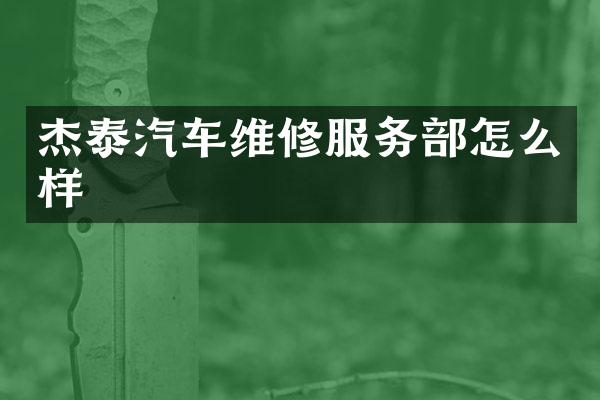 杰泰汽车维修服务部怎么样