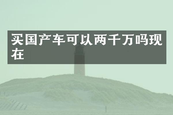 买国产车可以两千万吗现在