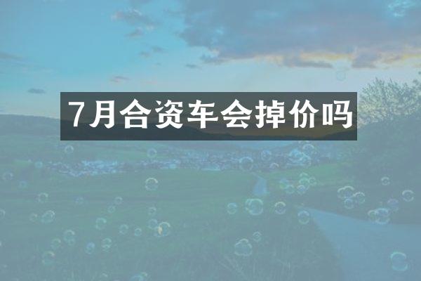 7月合资车会掉价吗