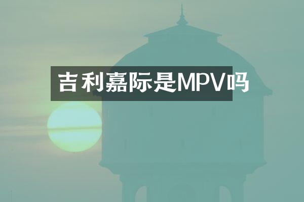 吉利嘉际是MPV吗