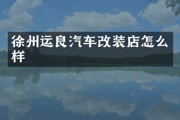 徐州运良汽车改装店怎么样