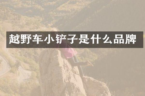 越野车小铲子是什么品牌
