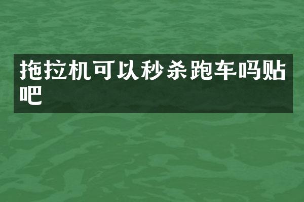 拖拉机可以秒杀跑车吗贴吧