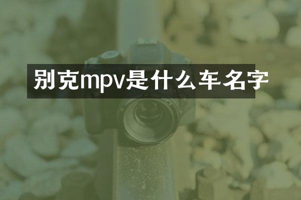 别克mpv是什么车名字