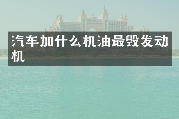 汽车加什么机油最毁发动机