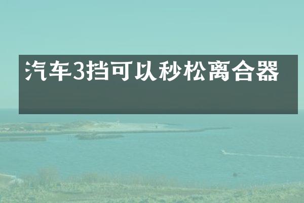 汽车3挡可以秒松离合器吗