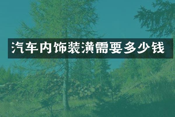 汽车内饰装潢需要多少钱