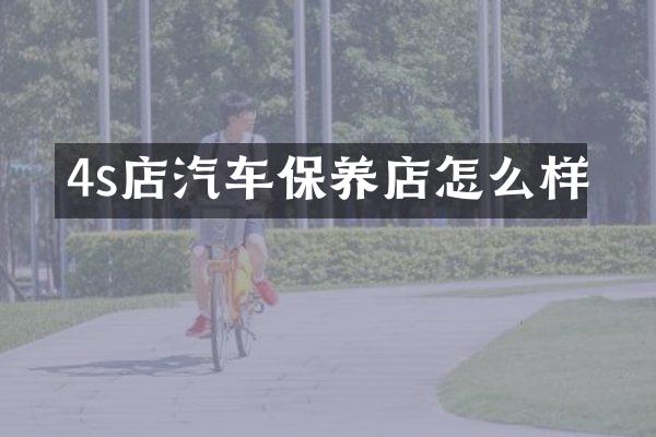 4s店汽车保养店怎么样
