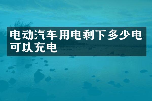 电动汽车用电剩下多少电可以充电