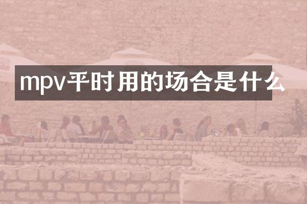 mpv平时用的场合是什么