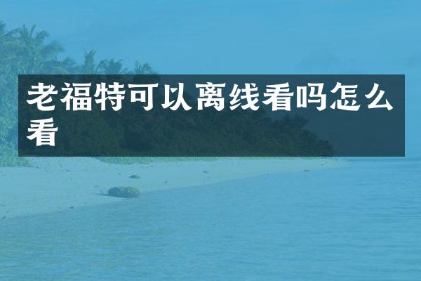 老福特可以离线看吗怎么看