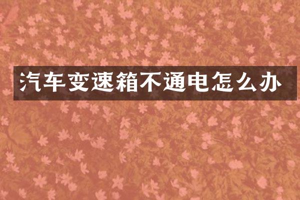 汽车变速箱不通电怎么办