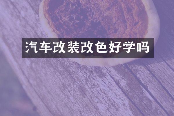 汽车改装改色好学吗