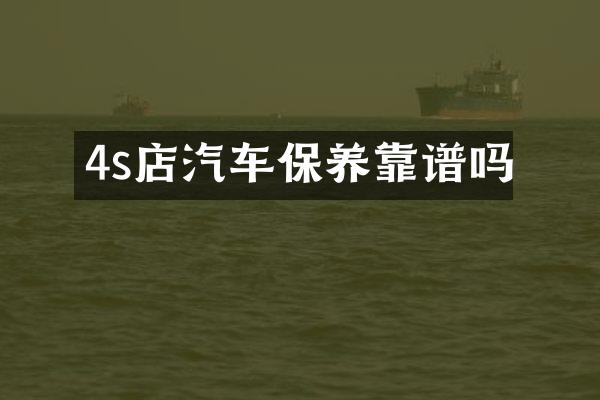 4s店汽车保养靠谱吗