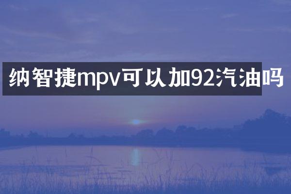 纳智捷mpv可以加92汽油吗